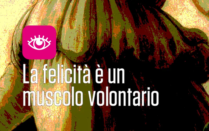 LA FELICITÀ È UN MUSCOLO VOLONTARIO LA FELICITÀ È UN MUSCOLO VOLONTARIO